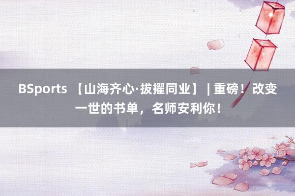 BSports 【山海齐心·拔擢同业】 | 重磅！改变一世的书单，名师安利你！