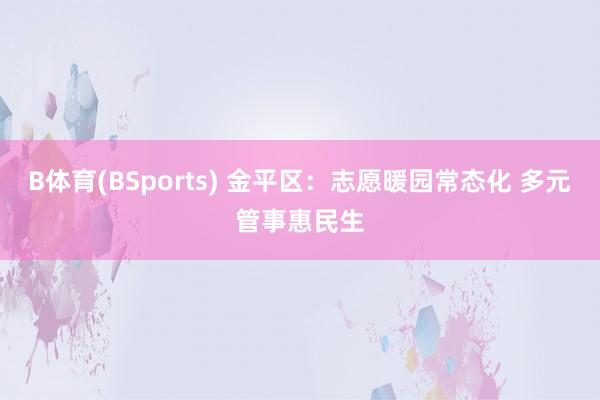 B体育(BSports) 金平区：志愿暖园常态化 多元管事惠民生