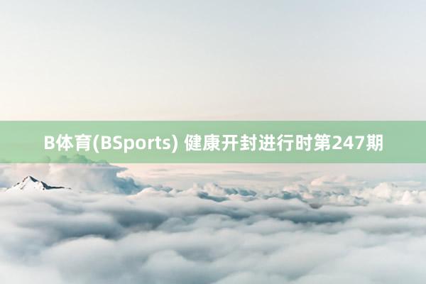 B体育(BSports) 健康开封进行时第247期