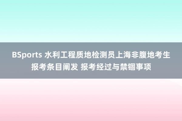 BSports 水利工程质地检测员上海非腹地考生报考条目阐发 报考经过与禁锢事项