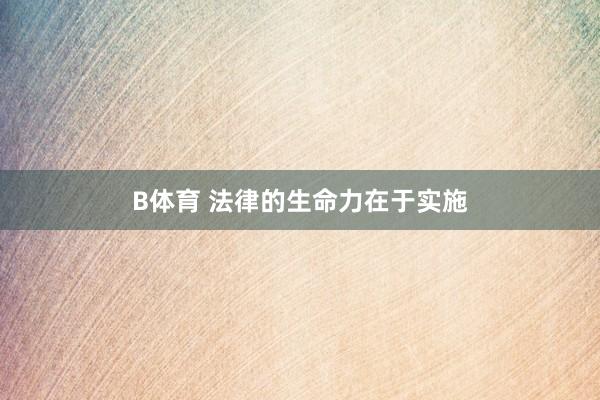 B体育 法律的生命力在于实施