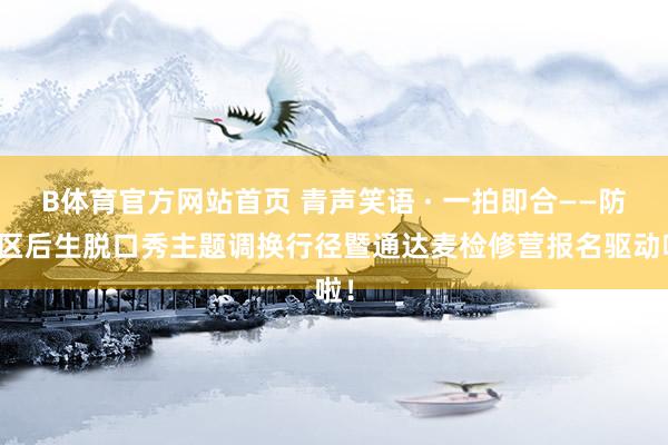 B体育官方网站首页 青声笑语 · 一拍即合——防城区后生脱口秀主题调换行径暨通达麦检修营报名驱动啦！