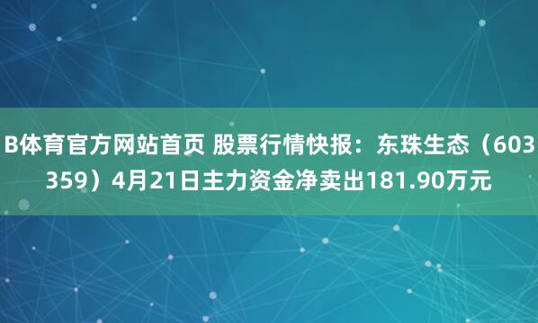 B体育官方网站首页 股票行情快报：东珠生态（603359）4月21日主力资金净卖出181.90万元