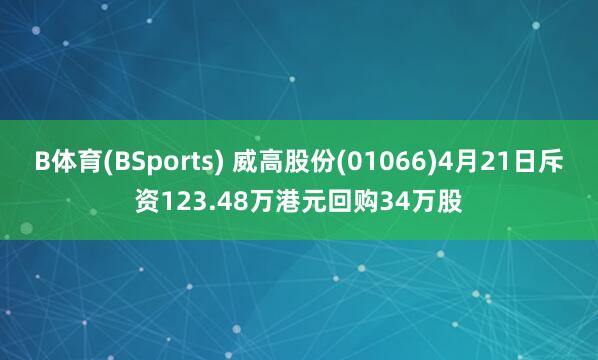 B体育(BSports) 威高股份(01066)4月21日斥资123.48万港元回购34万股