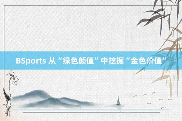 BSports 从“绿色颜值”中挖掘“金色价值”