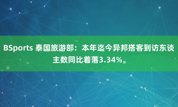 BSports 泰国旅游部：本年迄今异邦搭客到访东谈主数同比着落3.34%。