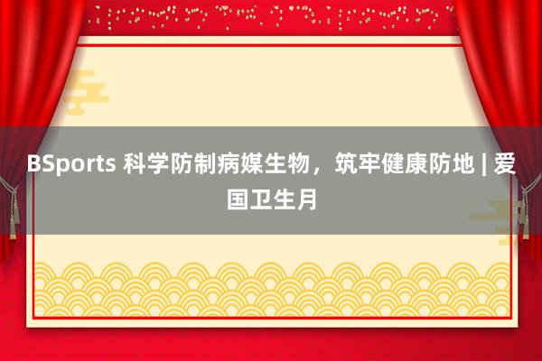BSports 科学防制病媒生物，<a href=