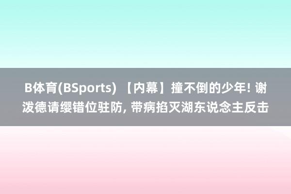 B体育(BSports) 【内幕】撞不倒的少年! 谢泼德请缨错位驻防, 带病掐灭湖东说念主反击