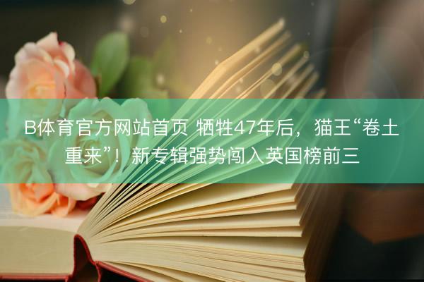 B体育官方网站首页 牺牲47年后，猫王“卷土重来”！新专辑强势闯入英国榜前三