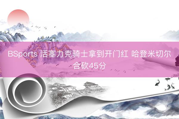 BSports 活塞力克骑士拿到开门红 哈登米切尔合砍45分