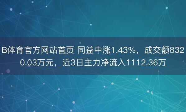 B体育官方网站首页 同益中涨1.43%，成交额8320.03万元，近3日主力净流入1112.36万