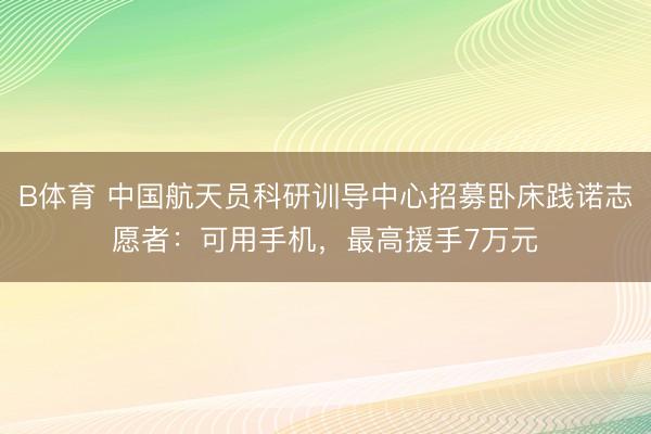 B体育 中国航天员科研训导中心招募卧床践诺志愿者：可用手机，最高援手7万元