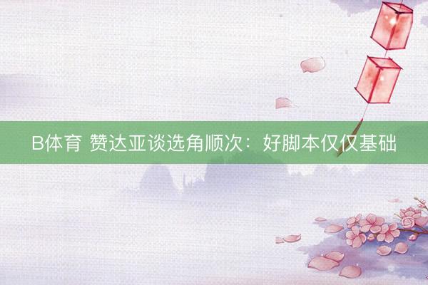 B体育 赞达亚谈选角顺次：好脚本仅仅基础